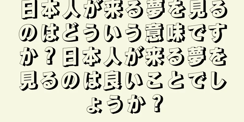 日本人が来る夢を見るのはどういう意味ですか？日本人が来る夢を見るのは良いことでしょうか？