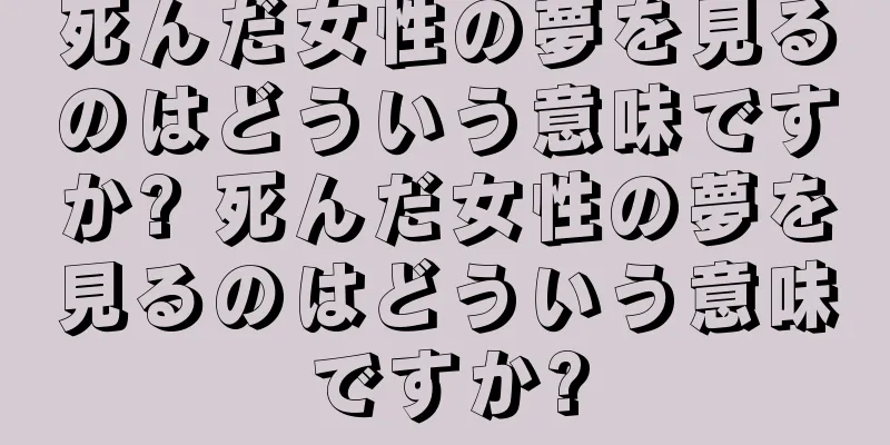 死んだ女性の夢を見るのはどういう意味ですか? 死んだ女性の夢を見るのはどういう意味ですか?