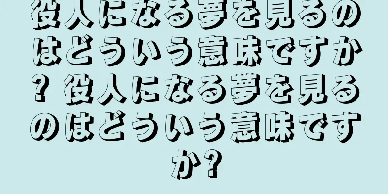 役人になる夢を見るのはどういう意味ですか? 役人になる夢を見るのはどういう意味ですか?