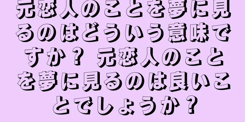 元恋人のことを夢に見るのはどういう意味ですか？ 元恋人のことを夢に見るのは良いことでしょうか？