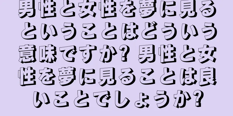 男性と女性を夢に見るということはどういう意味ですか? 男性と女性を夢に見ることは良いことでしょうか?