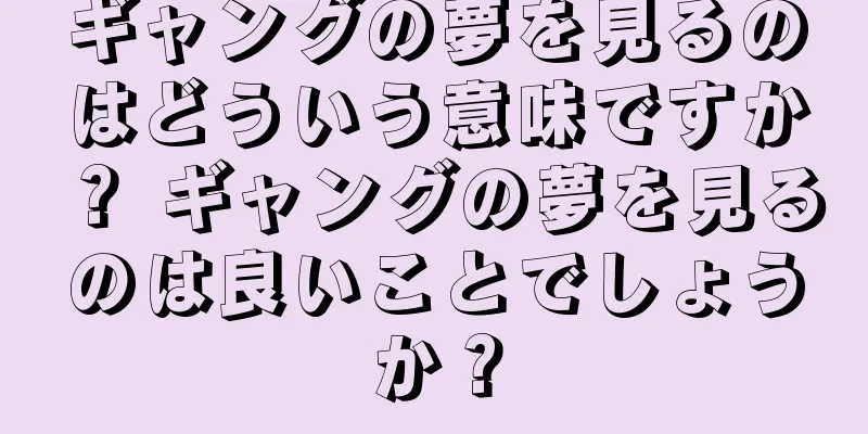 ギャングの夢を見るのはどういう意味ですか？ ギャングの夢を見るのは良いことでしょうか？