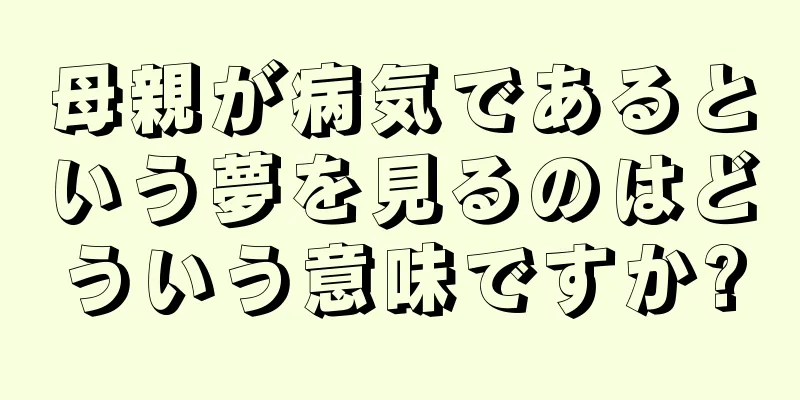 母親が病気であるという夢を見るのはどういう意味ですか?