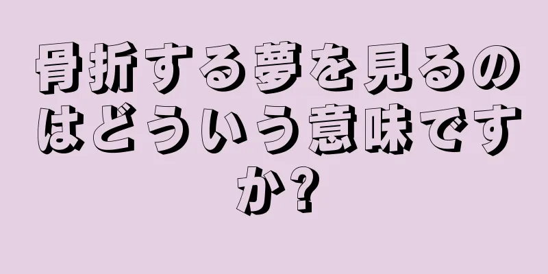 骨折する夢を見るのはどういう意味ですか?