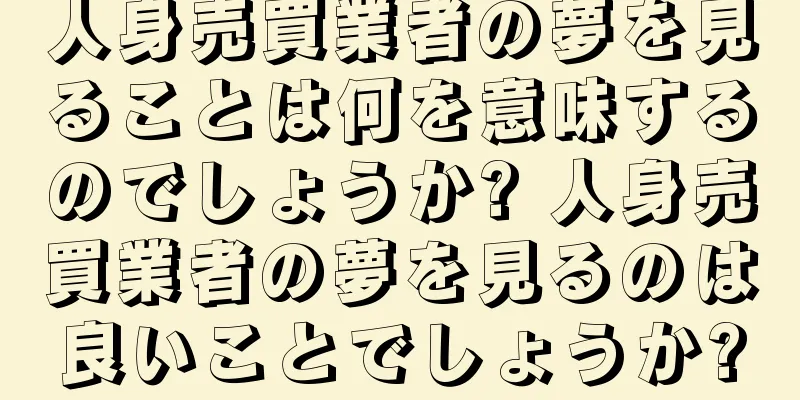 人身売買業者の夢を見ることは何を意味するのでしょうか? 人身売買業者の夢を見るのは良いことでしょうか?