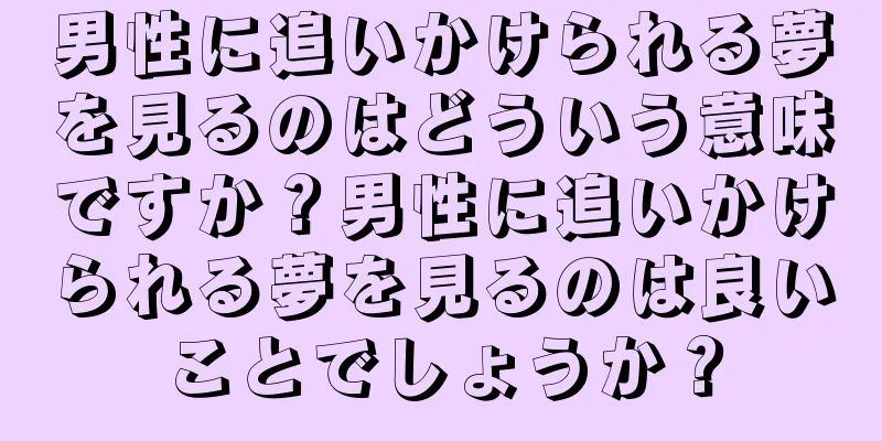 男性に追いかけられる夢を見るのはどういう意味ですか？男性に追いかけられる夢を見るのは良いことでしょうか？
