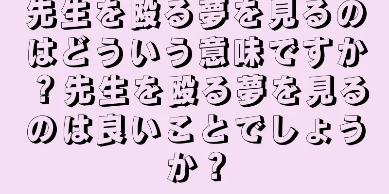 先生を殴る夢を見るのはどういう意味ですか？先生を殴る夢を見るのは良いことでしょうか？