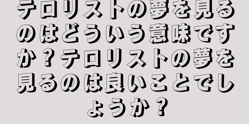 テロリストの夢を見るのはどういう意味ですか？テロリストの夢を見るのは良いことでしょうか？