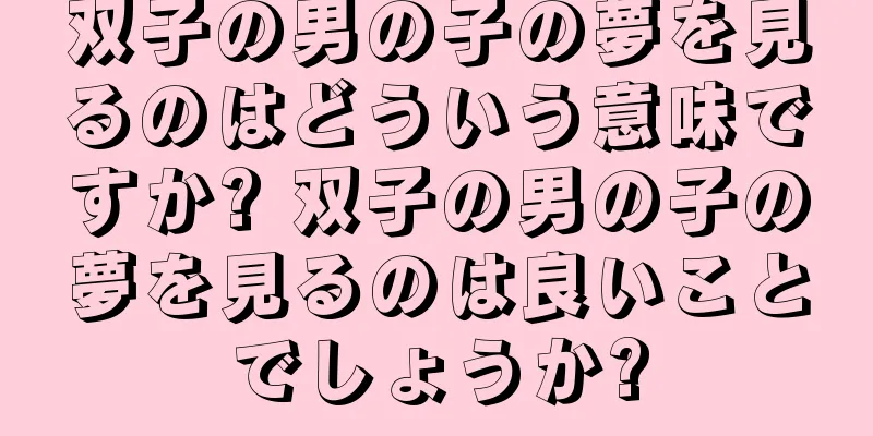 双子の男の子の夢を見るのはどういう意味ですか? 双子の男の子の夢を見るのは良いことでしょうか?