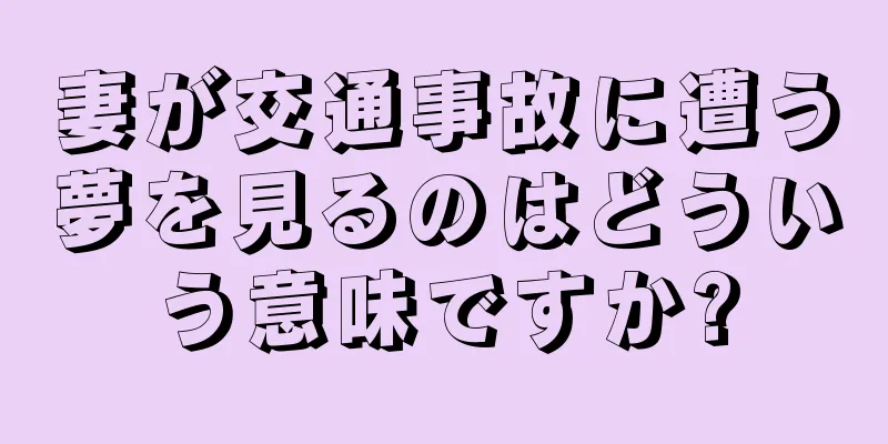 妻が交通事故に遭う夢を見るのはどういう意味ですか?