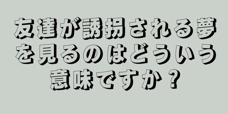 友達が誘拐される夢を見るのはどういう意味ですか？