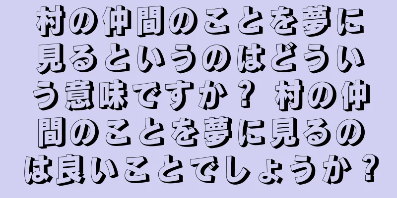 村の仲間のことを夢に見るというのはどういう意味ですか？ 村の仲間のことを夢に見るのは良いことでしょうか？