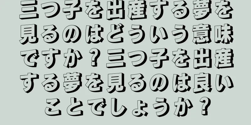 三つ子を出産する夢を見るのはどういう意味ですか？三つ子を出産する夢を見るのは良いことでしょうか？