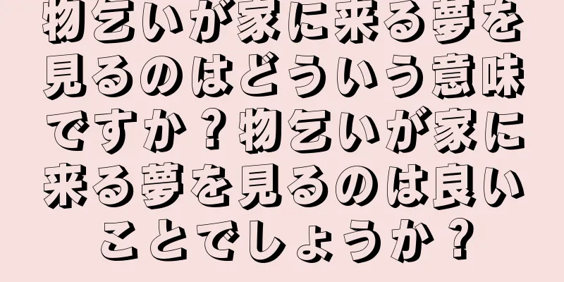 物乞いが家に来る夢を見るのはどういう意味ですか？物乞いが家に来る夢を見るのは良いことでしょうか？
