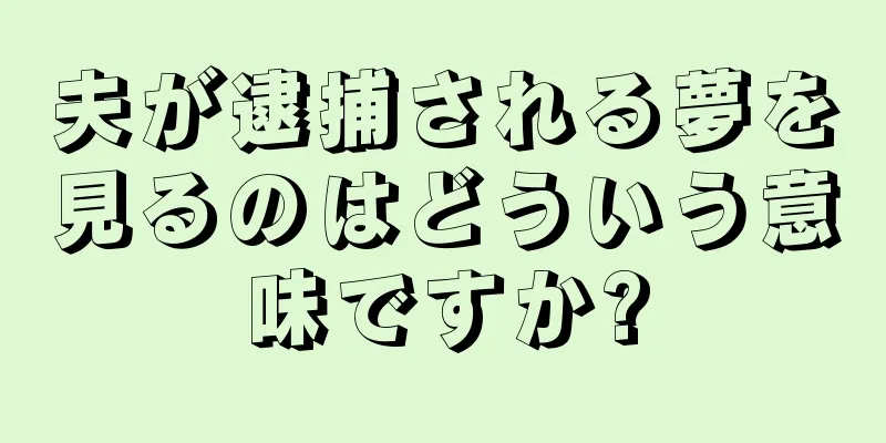 夫が逮捕される夢を見るのはどういう意味ですか?
