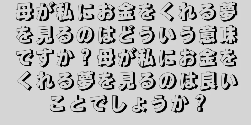 母が私にお金をくれる夢を見るのはどういう意味ですか？母が私にお金をくれる夢を見るのは良いことでしょうか？