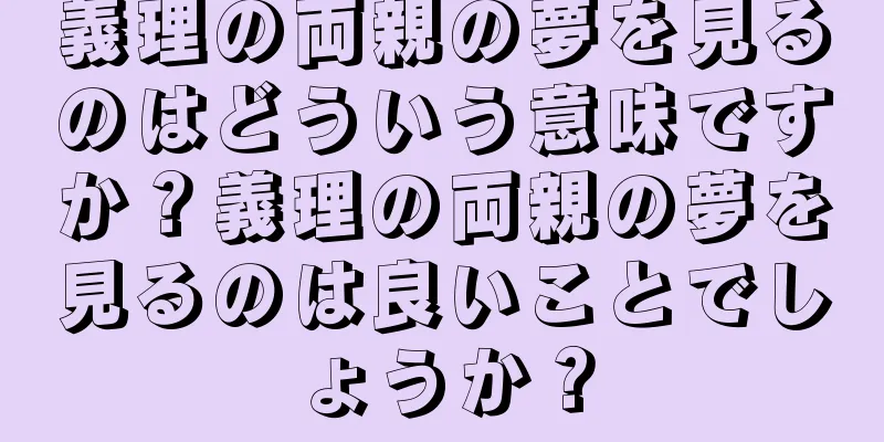 義理の両親の夢を見るのはどういう意味ですか？義理の両親の夢を見るのは良いことでしょうか？