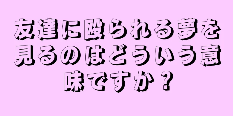 友達に殴られる夢を見るのはどういう意味ですか？