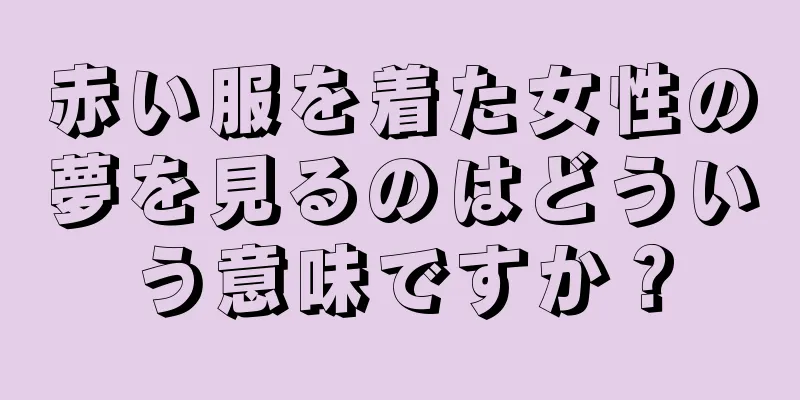 赤い服を着た女性の夢を見るのはどういう意味ですか？