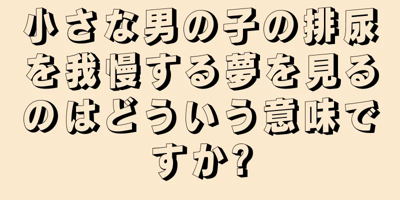 小さな男の子の排尿を我慢する夢を見るのはどういう意味ですか?