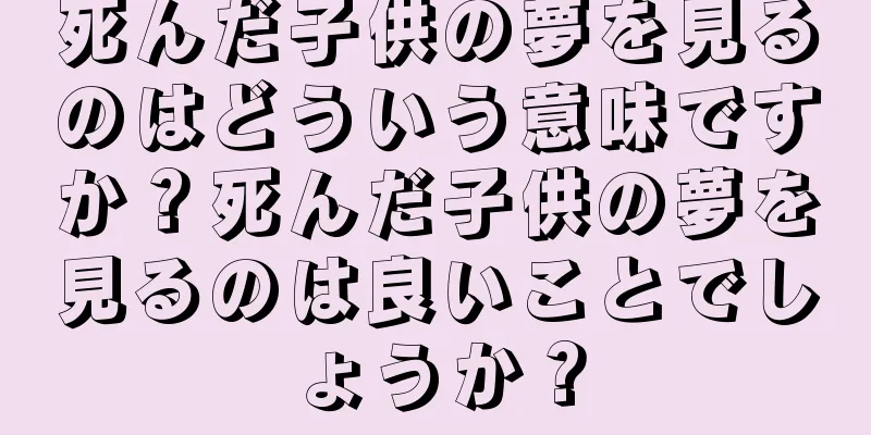 死んだ子供の夢を見るのはどういう意味ですか？死んだ子供の夢を見るのは良いことでしょうか？