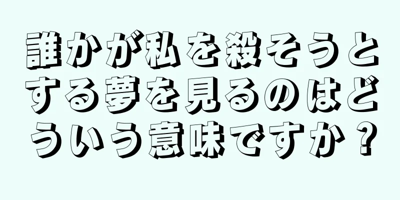 誰かが私を殺そうとする夢を見るのはどういう意味ですか？