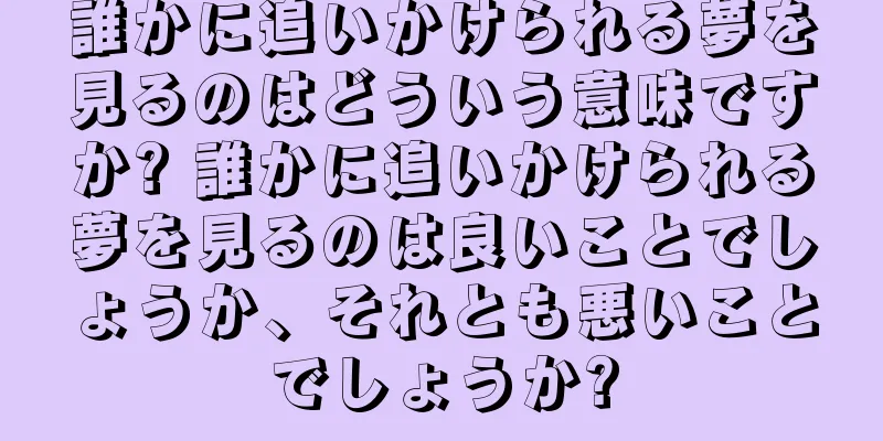 誰かに追いかけられる夢を見るのはどういう意味ですか? 誰かに追いかけられる夢を見るのは良いことでしょうか、それとも悪いことでしょうか?