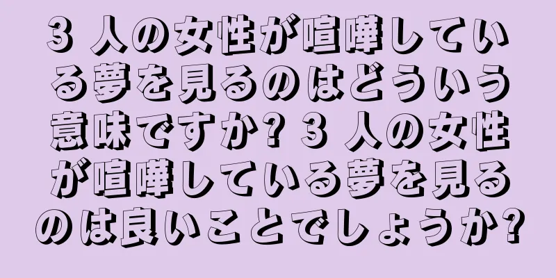 3 人の女性が喧嘩している夢を見るのはどういう意味ですか? 3 人の女性が喧嘩している夢を見るのは良いことでしょうか?