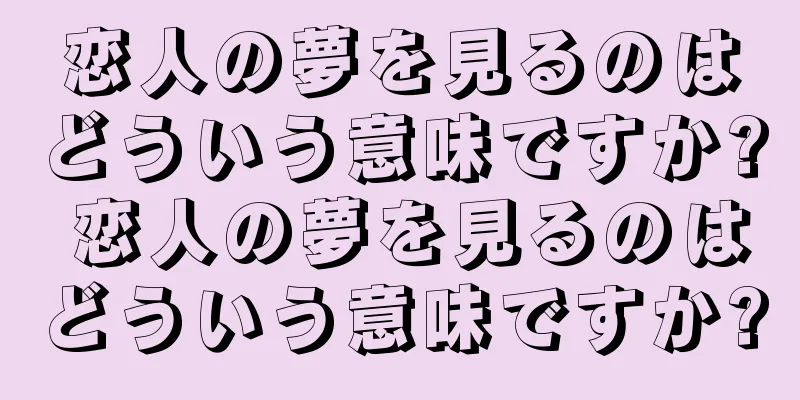 恋人の夢を見るのはどういう意味ですか? 恋人の夢を見るのはどういう意味ですか?