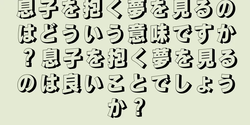 息子を抱く夢を見るのはどういう意味ですか？息子を抱く夢を見るのは良いことでしょうか？