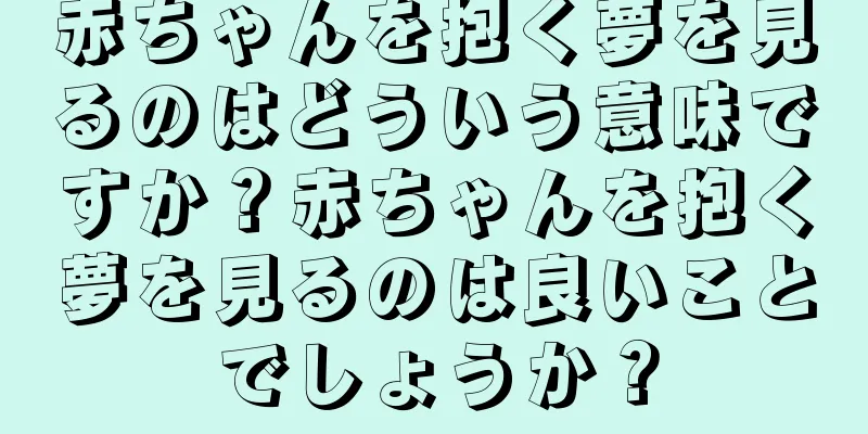 赤ちゃんを抱く夢を見るのはどういう意味ですか？赤ちゃんを抱く夢を見るのは良いことでしょうか？