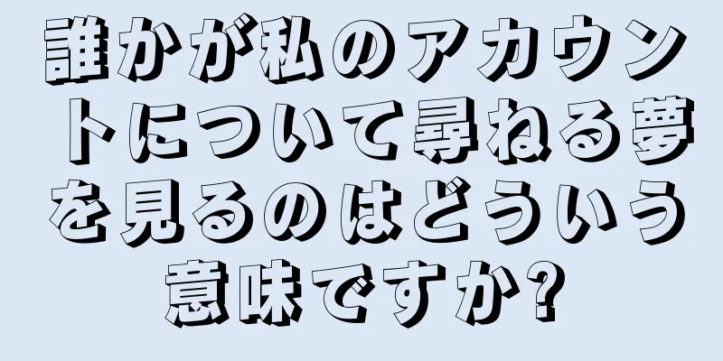 誰かが私のアカウントについて尋ねる夢を見るのはどういう意味ですか?