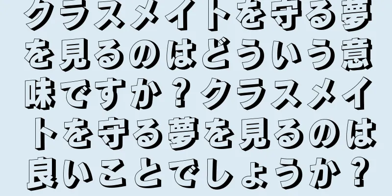 クラスメイトを守る夢を見るのはどういう意味ですか？クラスメイトを守る夢を見るのは良いことでしょうか？