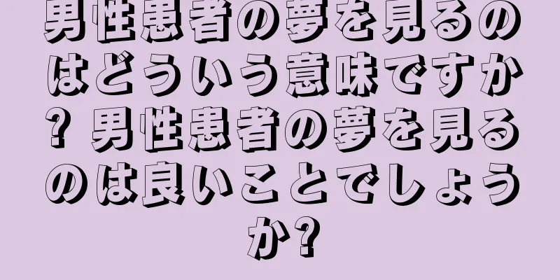 男性患者の夢を見るのはどういう意味ですか? 男性患者の夢を見るのは良いことでしょうか?