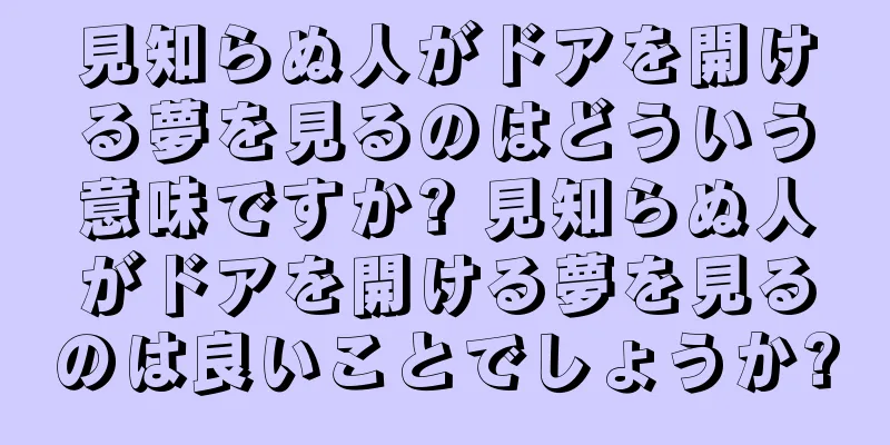 見知らぬ人がドアを開ける夢を見るのはどういう意味ですか? 見知らぬ人がドアを開ける夢を見るのは良いことでしょうか?