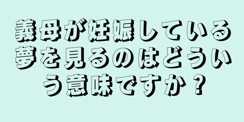 義母が妊娠している夢を見るのはどういう意味ですか？