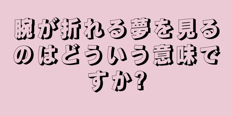 腕が折れる夢を見るのはどういう意味ですか?