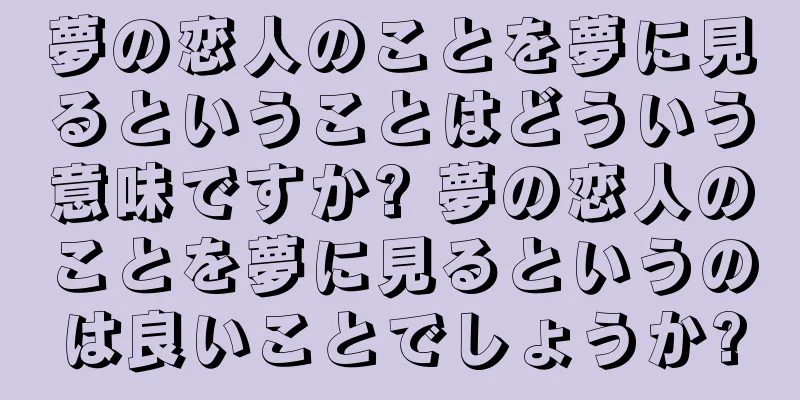 夢の恋人のことを夢に見るということはどういう意味ですか? 夢の恋人のことを夢に見るというのは良いことでしょうか?