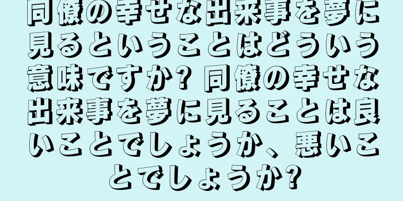 同僚の幸せな出来事を夢に見るということはどういう意味ですか? 同僚の幸せな出来事を夢に見ることは良いことでしょうか、悪いことでしょうか?