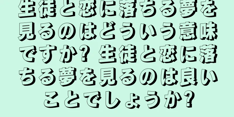 生徒と恋に落ちる夢を見るのはどういう意味ですか? 生徒と恋に落ちる夢を見るのは良いことでしょうか?