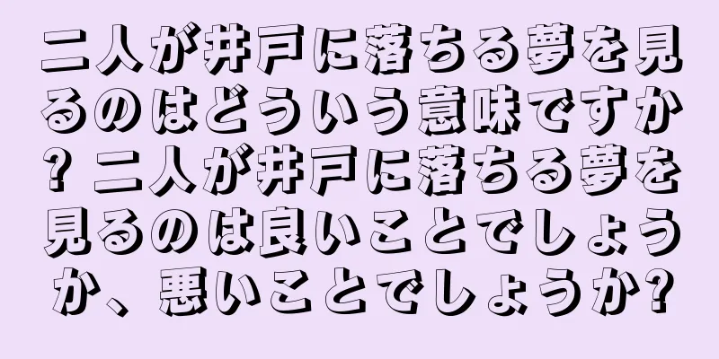 二人が井戸に落ちる夢を見るのはどういう意味ですか? 二人が井戸に落ちる夢を見るのは良いことでしょうか、悪いことでしょうか?