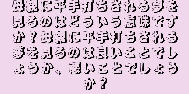 母親に平手打ちされる夢を見るのはどういう意味ですか？母親に平手打ちされる夢を見るのは良いことでしょうか、悪いことでしょうか？