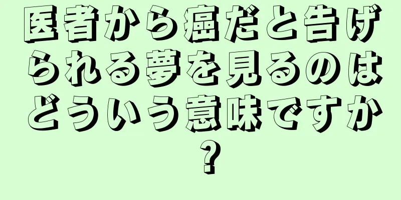 医者から癌だと告げられる夢を見るのはどういう意味ですか？