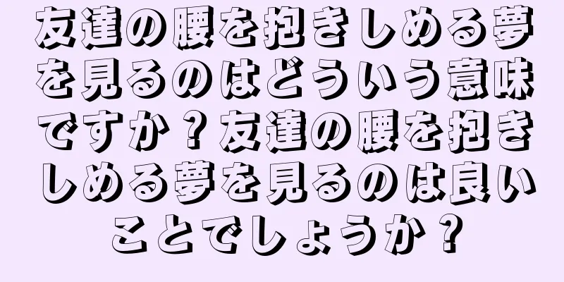 友達の腰を抱きしめる夢を見るのはどういう意味ですか？友達の腰を抱きしめる夢を見るのは良いことでしょうか？
