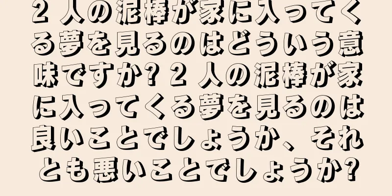 2 人の泥棒が家に入ってくる夢を見るのはどういう意味ですか? 2 人の泥棒が家に入ってくる夢を見るのは良いことでしょうか、それとも悪いことでしょうか?