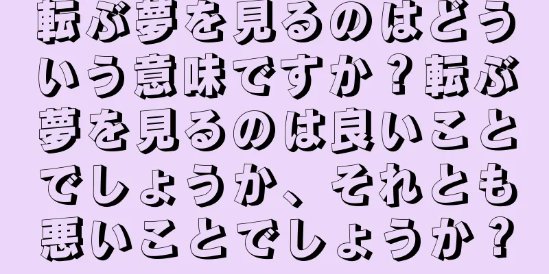 転ぶ夢を見るのはどういう意味ですか？転ぶ夢を見るのは良いことでしょうか、それとも悪いことでしょうか？