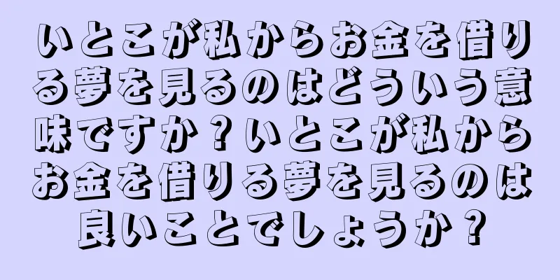 いとこが私からお金を借りる夢を見るのはどういう意味ですか？いとこが私からお金を借りる夢を見るのは良いことでしょうか？