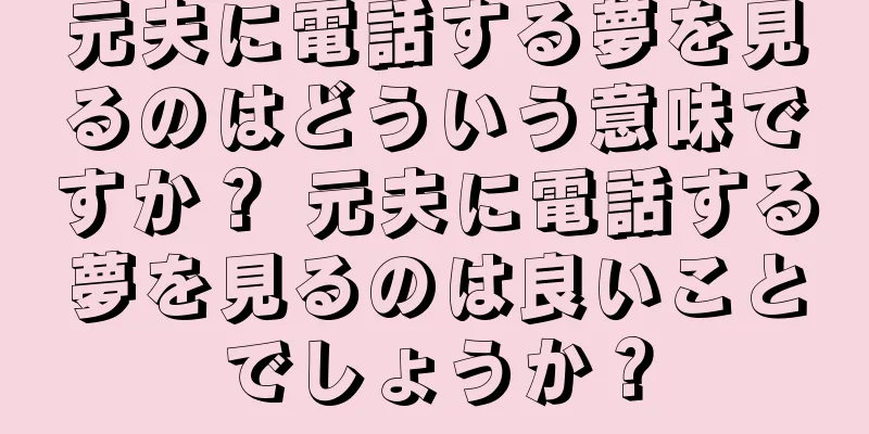 元夫に電話する夢を見るのはどういう意味ですか？ 元夫に電話する夢を見るのは良いことでしょうか？