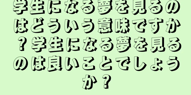 学生になる夢を見るのはどういう意味ですか？学生になる夢を見るのは良いことでしょうか？