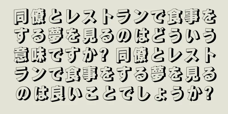同僚とレストランで食事をする夢を見るのはどういう意味ですか? 同僚とレストランで食事をする夢を見るのは良いことでしょうか?